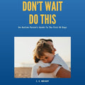 Don't Wait Do This: An Autism Parent’s Guide To The First 90 Days