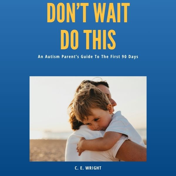 Don't Wait Do This: An Autism Parent’s Guide To The First 90 Days