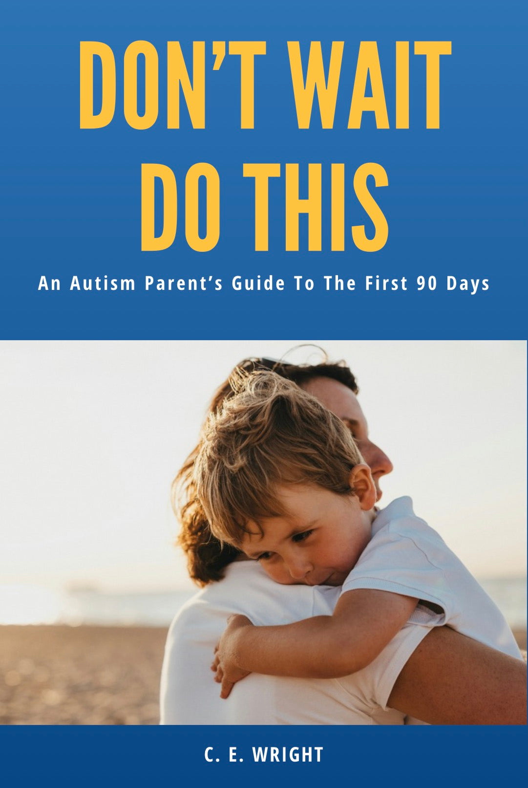 Don’t Wait, Do This: An Autism Parent’s Guide To The First 90 Days.